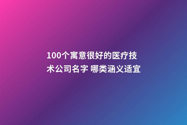 100个寓意很好的医疗技术公司名字 哪类涵义适宜